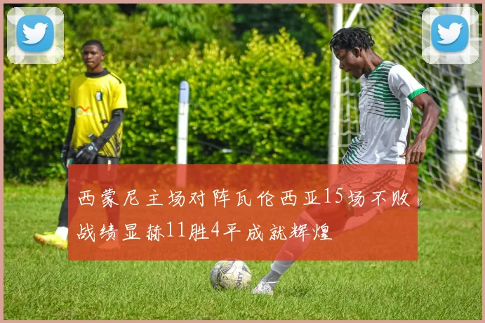 西蒙尼主场对阵瓦伦西亚15场不败战绩显赫11胜4平成就辉煌