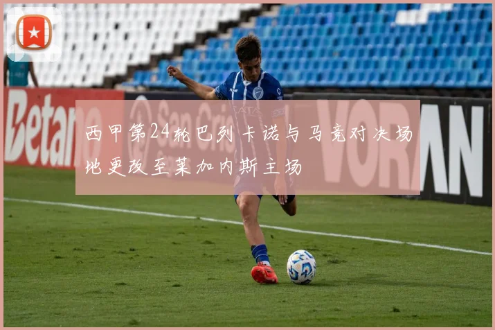 西甲第24轮巴列卡诺与马竞对决场地更改至莱加内斯主场