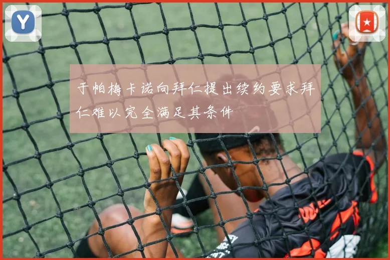于帕梅卡诺向拜仁提出续约要求拜仁难以完全满足其条件