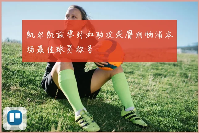 凯尔凯兹零封加助攻荣膺利物浦本场最佳球员称号