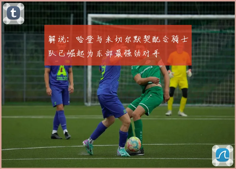 解说：哈登与米切尔默契配合骑士队已崛起为东部最强劲对手