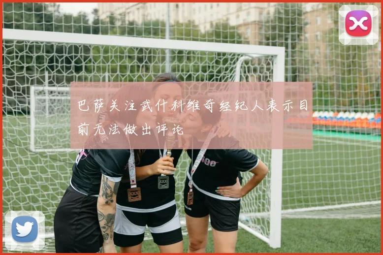 巴萨关注武什科维奇经纪人表示目前无法做出评论