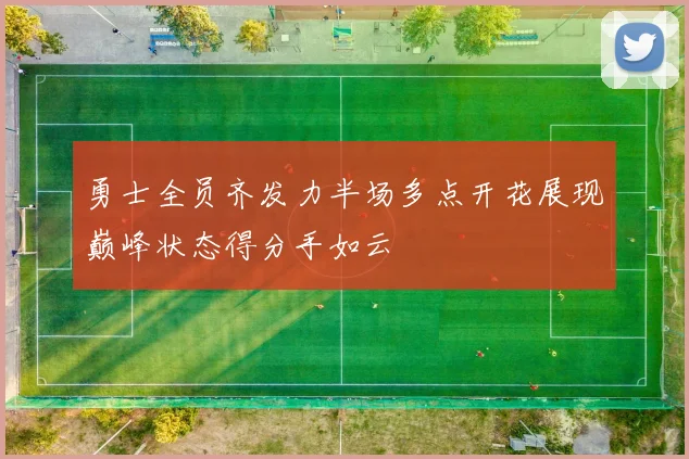 勇士全员齐发力半场多点开花展现巅峰状态得分手如云