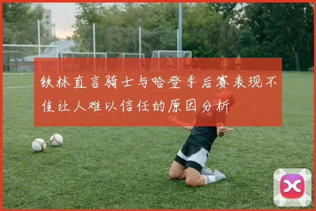 铁林直言骑士与哈登季后赛表现不佳让人难以信任的原因分析