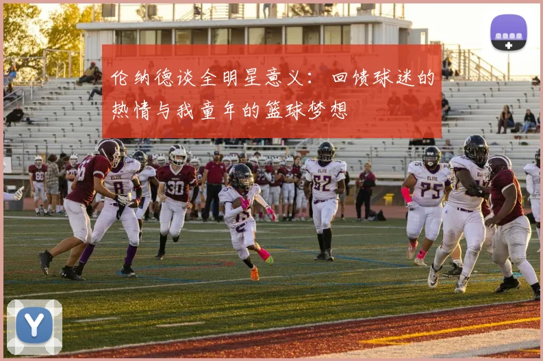 伦纳德谈全明星意义：回馈球迷的热情与我童年的篮球梦想